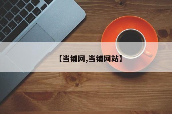【当铺网,当铺网站】